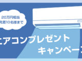 【7月末日までにご契約のお客様】エアコンプレゼントキャンペーン開催！